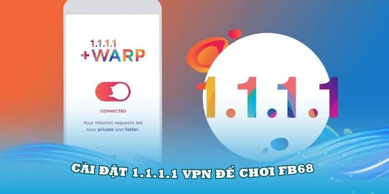 Cài đặt 1.1.1.1 VPN để chơi FB68 khi bị chặn siêu dễ chỉ trong vài phút