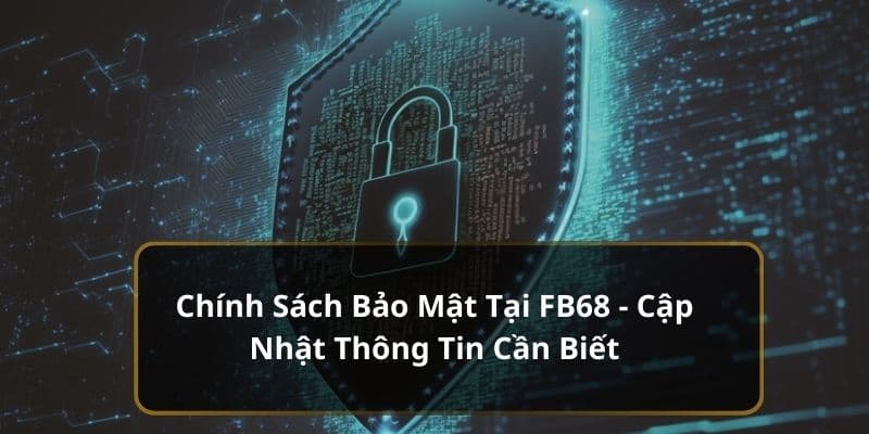 Chính Sách Bảo Mật Tại FB68 - Cập Nhật Thông Tin Cần Biết