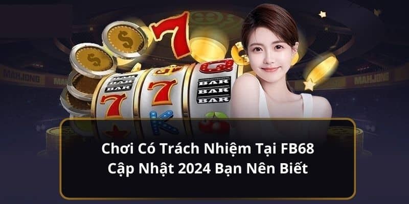 Chơi Có Trách Nhiệm Tại FB68 Cập Nhật 2024 Bạn Nên Biết