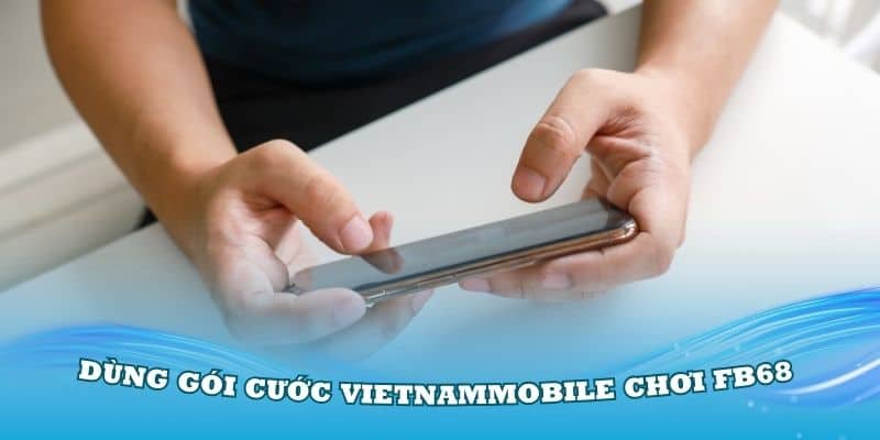 Gói Cước Vietnammobile Chơi FB68 Thuận Tiện Và Tiết Kiệm