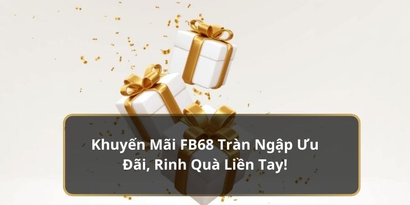 Khuyến Mãi FB68 Tràn Ngập Ưu Đãi, Rinh Quà Liền Tay!