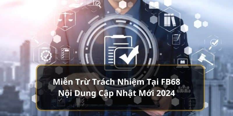 Miễn Trừ Trách Nhiệm Tại FB68 Nội Dung Cập Nhật Mới 2024