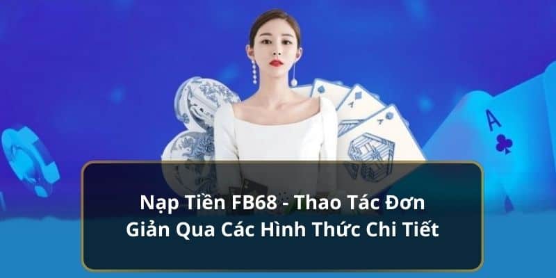 Nạp Tiền FB68 - Thao Tác Đơn Giản Qua Các Hình Thức Chi Tiết