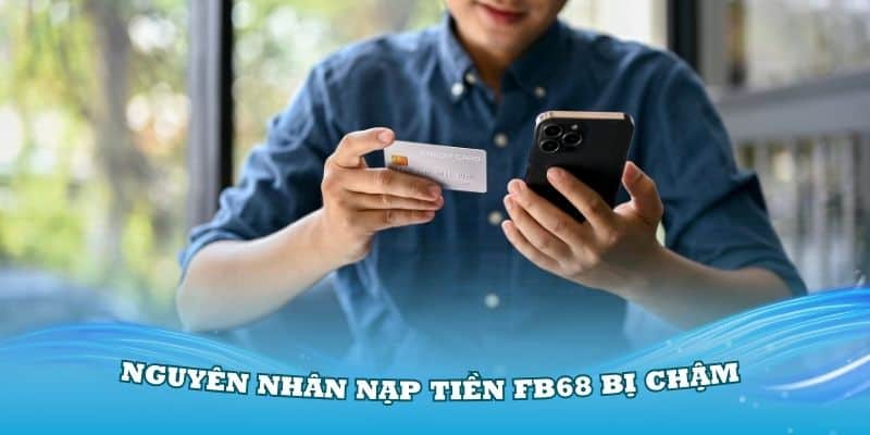 Nạp Tiền FB68 Bị Chậm - Nguyên Nhân Và Cách Khắc Phục Hiệu Quả