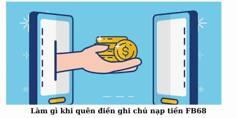 Phải làm gì khi quên điền ghi chú nạp tiền FB68?